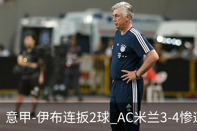 意甲-伊布连扳2球 AC米兰3-4惨遭赛季首败